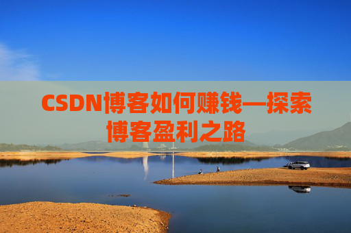 CSDN博客如何赚钱—探索博客盈利之路
